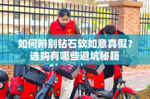 如何辨别钻石软如意真假？选购有哪些避坑秘籍